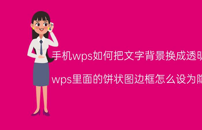 手机wps如何把文字背景换成透明的 wps里面的饼状图边框怎么设为隐形？